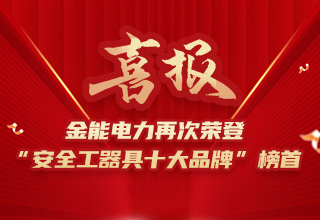 連續(xù)4年榮登“安全工器具十大品牌”榜首，金能電力品牌價(jià)值再躍升